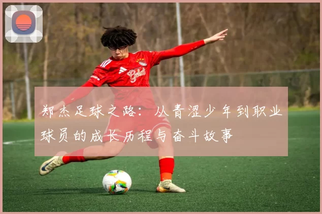 郑杰足球之路：从青涩少年到职业球员的成长历程与奋斗故事