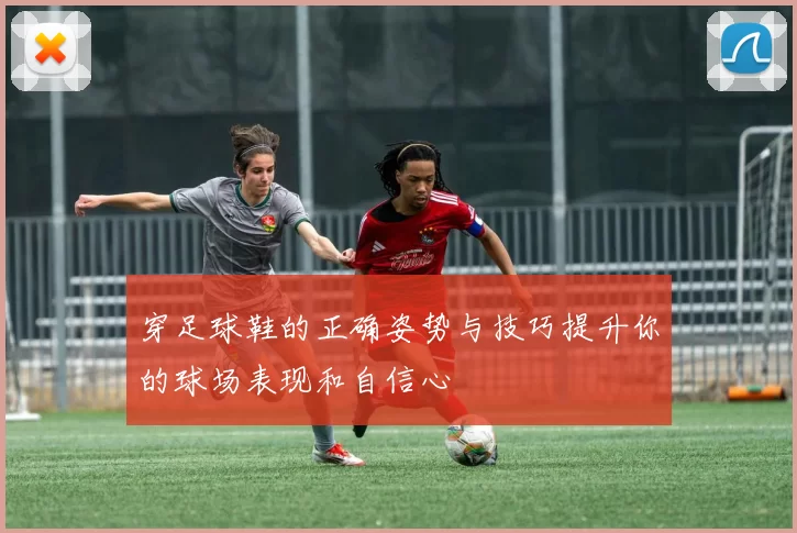 穿足球鞋的正确姿势与技巧提升你的球场表现和自信心