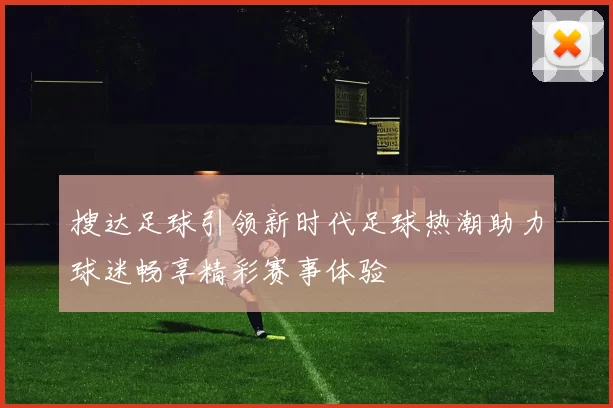 搜达足球引领新时代足球热潮助力球迷畅享精彩赛事体验